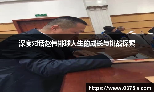 深度对话赵伟排球人生的成长与挑战探索