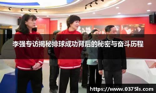 李强专访揭秘排球成功背后的秘密与奋斗历程