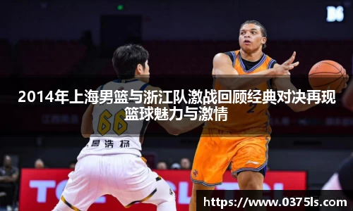2014年上海男篮与浙江队激战回顾经典对决再现篮球魅力与激情