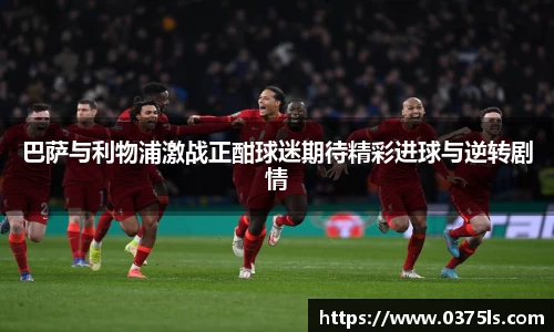 巴萨与利物浦激战正酣球迷期待精彩进球与逆转剧情